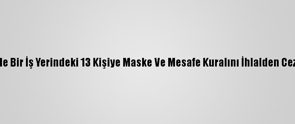Kocaeli'de Bir İş Yerindeki 13 Kişiye Maske Ve Mesafe Kuralını İhlalden Ceza Verildi