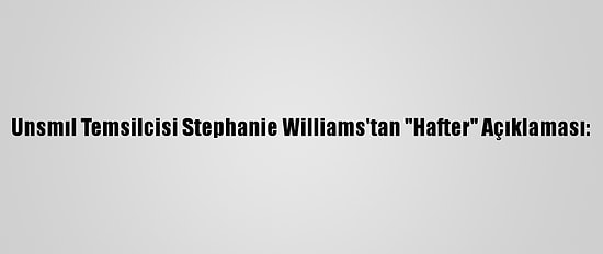 Unsmıl Temsilcisi Stephanie Williams'tan "Hafter" Açıklaması: