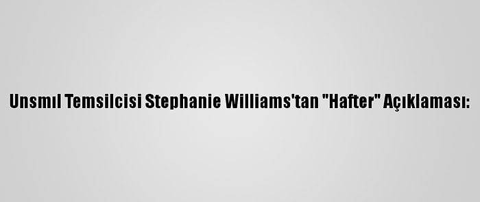 Unsmıl Temsilcisi Stephanie Williams'tan "Hafter" Açıklaması: