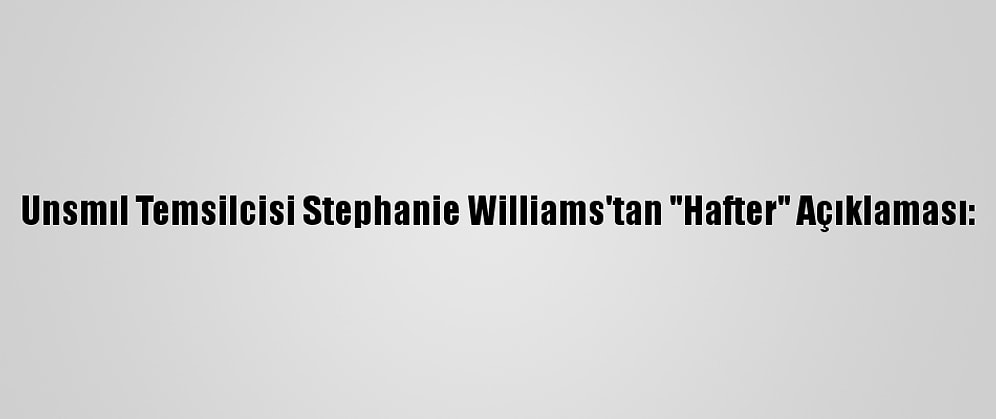 Unsmıl Temsilcisi Stephanie Williams'tan "Hafter" Açıklaması:
