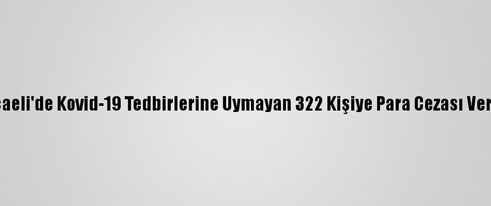 Kocaeli'de Kovid-19 Tedbirlerine Uymayan 322 Kişiye Para Cezası Verildi