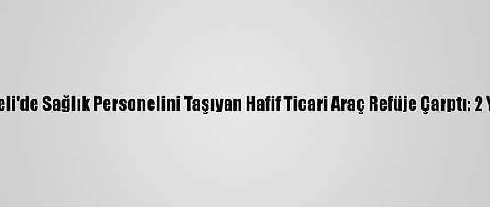 Kocaeli'de Sağlık Personelini Taşıyan Hafif Ticari Araç Refüje Çarptı: 2 Yaralı