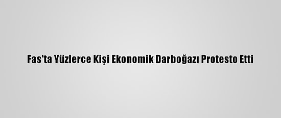 Fas'ta Yüzlerce Kişi Ekonomik Darboğazı Protesto Etti