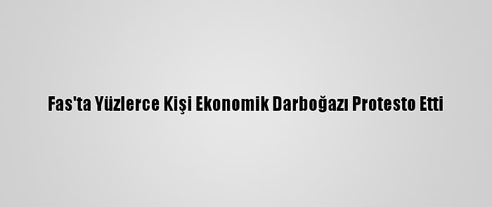 Fas'ta Yüzlerce Kişi Ekonomik Darboğazı Protesto Etti