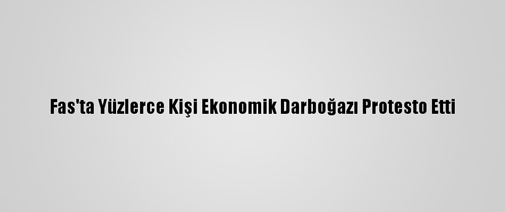 Fas'ta Yüzlerce Kişi Ekonomik Darboğazı Protesto Etti