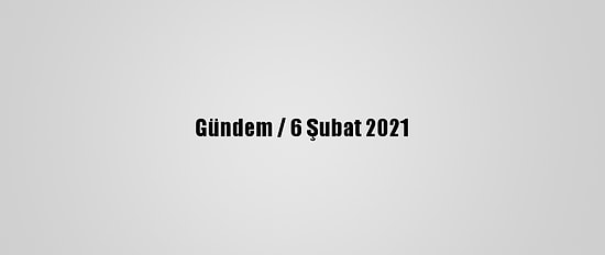 Gündem / 6 Şubat 2021