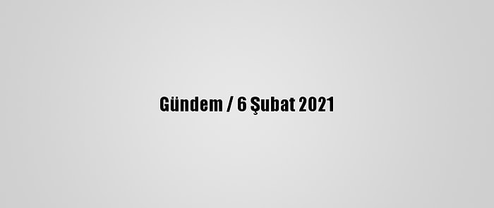 Gündem / 6 Şubat 2021