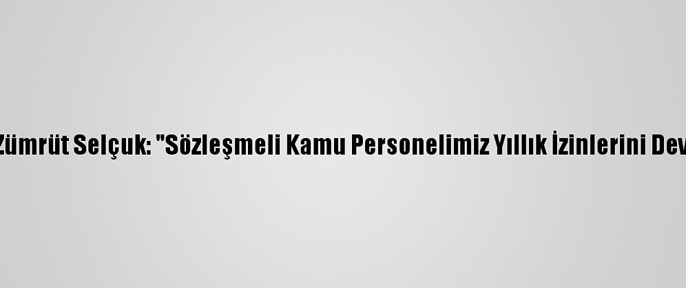 Bakan Zehra Zümrüt Selçuk: "Sözleşmeli Kamu Personelimiz Yıllık İzinlerini Devredebilecek"
