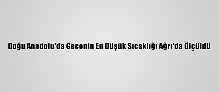 Doğu Anadolu'da Gecenin En Düşük Sıcaklığı Ağrı'da Ölçüldü