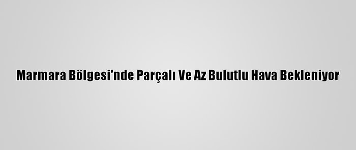 Marmara Bölgesi'nde Parçalı Ve Az Bulutlu Hava Bekleniyor
