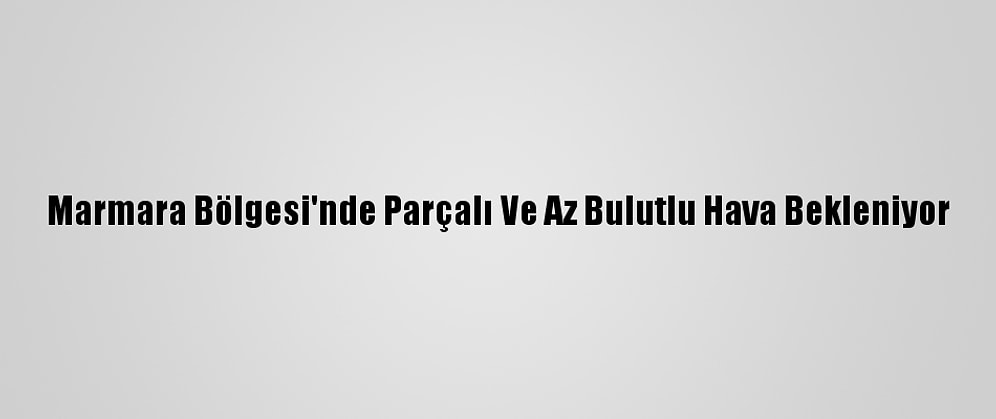 Marmara Bölgesi'nde Parçalı Ve Az Bulutlu Hava Bekleniyor
