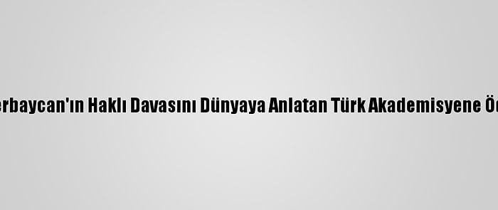 Azerbaycan'ın Haklı Davasını Dünyaya Anlatan Türk Akademisyene Ödül