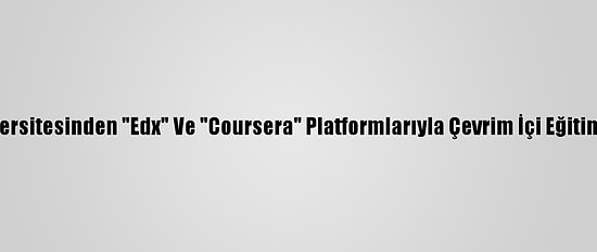 Ankara Üniversitesinden "Edx" Ve "Coursera" Platformlarıyla Çevrim İçi Eğitim Anlaşması
