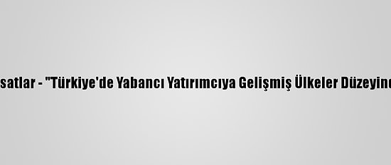 Yatırımcılara Altın Fırsatlar - "Türkiye'de Yabancı Yatırımcıya Gelişmiş Ülkeler Düzeyinde Ortam Sağlanıyor"
