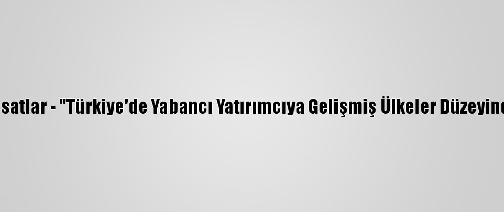 Yatırımcılara Altın Fırsatlar - "Türkiye'de Yabancı Yatırımcıya Gelişmiş Ülkeler Düzeyinde Ortam Sağlanıyor"