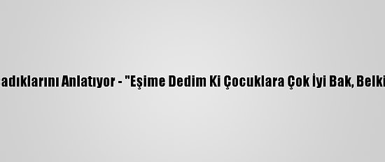 Kovid-19 Hastaları Yaşadıklarını Anlatıyor - "Eşime Dedim Ki Çocuklara Çok İyi Bak, Belki De Bu Son Nefesimiz"