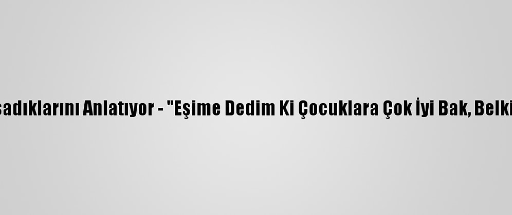 Kovid-19 Hastaları Yaşadıklarını Anlatıyor - "Eşime Dedim Ki Çocuklara Çok İyi Bak, Belki De Bu Son Nefesimiz"