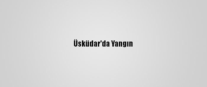 Üsküdar'da Yangın