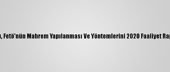 Ohal Komisyonu, Fetö'nün Mahrem Yapılanması Ve Yöntemlerini 2020 Faaliyet Raporu'nda Anlattı