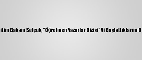 Milli Eğitim Bakanı Selçuk, "Öğretmen Yazarlar Dizisi"Ni Başlattıklarını Duyurdu