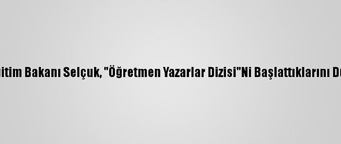 Milli Eğitim Bakanı Selçuk, "Öğretmen Yazarlar Dizisi"Ni Başlattıklarını Duyurdu