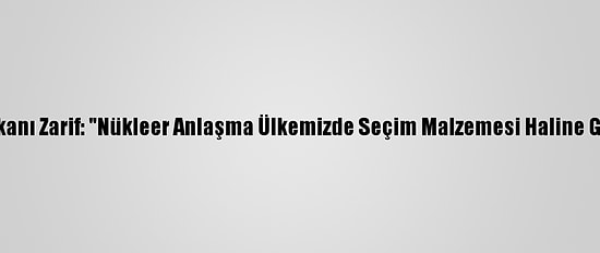 İran Dışişleri Bakanı Zarif: "Nükleer Anlaşma Ülkemizde Seçim Malzemesi Haline Getirilmemelidir"