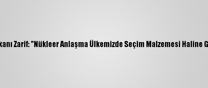 İran Dışişleri Bakanı Zarif: "Nükleer Anlaşma Ülkemizde Seçim Malzemesi Haline Getirilmemelidir"