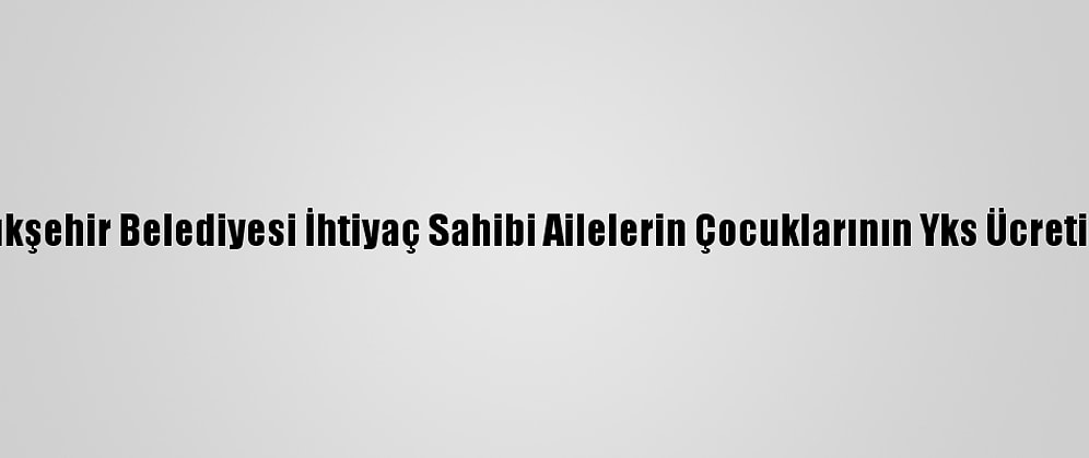 Ankara Büyükşehir Belediyesi İhtiyaç Sahibi Ailelerin Çocuklarının Yks Ücretini Ödeyecek