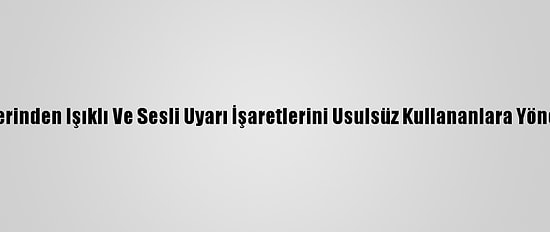 Trafik Polislerinden Işıklı Ve Sesli Uyarı İşaretlerini Usulsüz Kullananlara Yönelik Denetim