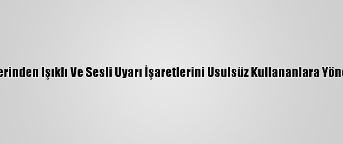 Trafik Polislerinden Işıklı Ve Sesli Uyarı İşaretlerini Usulsüz Kullananlara Yönelik Denetim