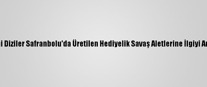 Tarihi Diziler Safranbolu'da Üretilen Hediyelik Savaş Aletlerine İlgiyi Artırdı