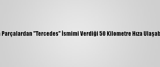 Karadenizli Genç Hurda Parçalardan "Tercedes" İsmimi Verdiği 50 Kilometre Hıza Ulaşabilen 4 Vitesli Araç Yaptı