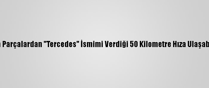 Karadenizli Genç Hurda Parçalardan "Tercedes" İsmimi Verdiği 50 Kilometre Hıza Ulaşabilen 4 Vitesli Araç Yaptı