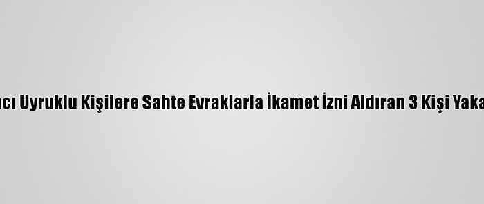 Yabancı Uyruklu Kişilere Sahte Evraklarla İkamet İzni Aldıran 3 Kişi Yakalandı