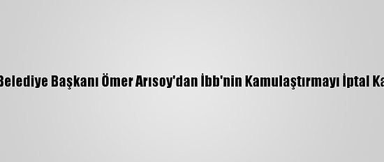 Zeytinburnu Belediye Başkanı Ömer Arısoy'dan İbb'nin Kamulaştırmayı İptal Kararına Tepki: