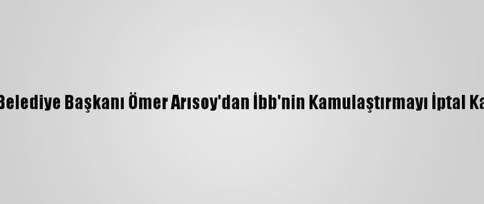 Zeytinburnu Belediye Başkanı Ömer Arısoy'dan İbb'nin Kamulaştırmayı İptal Kararına Tepki: