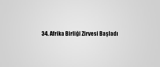 34. Afrika Birliği Zirvesi Başladı
