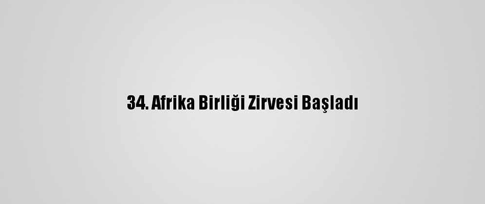 34. Afrika Birliği Zirvesi Başladı