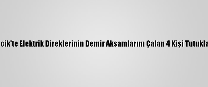 Bilecik'te Elektrik Direklerinin Demir Aksamlarını Çalan 4 Kişi Tutuklandı