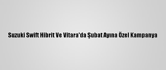 Suzuki Swift Hibrit Ve Vitara'da Şubat Ayına Özel Kampanya