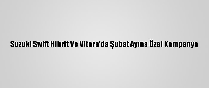 Suzuki Swift Hibrit Ve Vitara'da Şubat Ayına Özel Kampanya