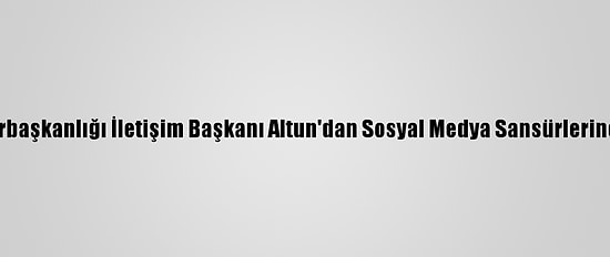 Cumhurbaşkanlığı İletişim Başkanı Altun'dan Sosyal Medya Sansürlerine Tepki: