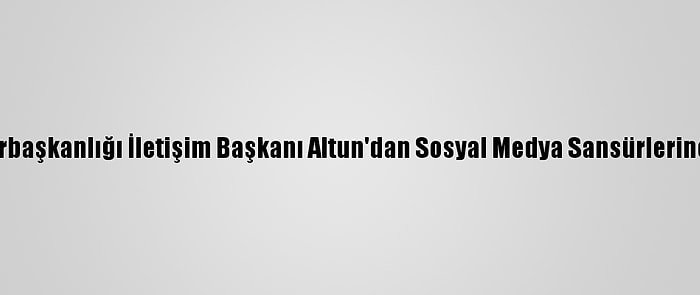 Cumhurbaşkanlığı İletişim Başkanı Altun'dan Sosyal Medya Sansürlerine Tepki: