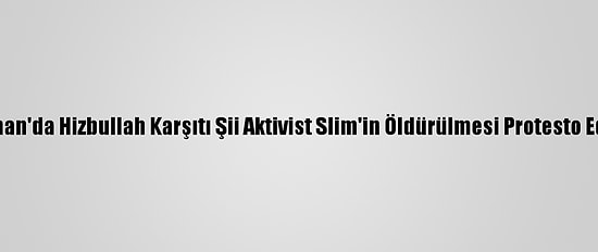 Lübnan'da Hizbullah Karşıtı Şii Aktivist Slim'in Öldürülmesi Protesto Edildi