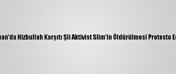 Lübnan'da Hizbullah Karşıtı Şii Aktivist Slim'in Öldürülmesi Protesto Edildi