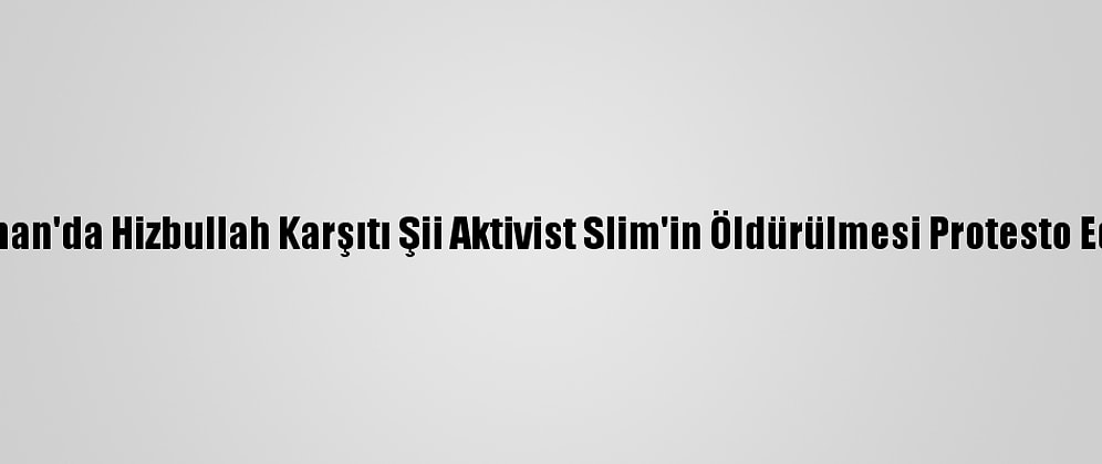Lübnan'da Hizbullah Karşıtı Şii Aktivist Slim'in Öldürülmesi Protesto Edildi