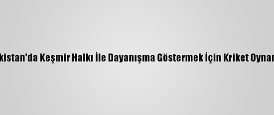 Pakistan'da Keşmir Halkı İle Dayanışma Göstermek İçin Kriket Oynandı