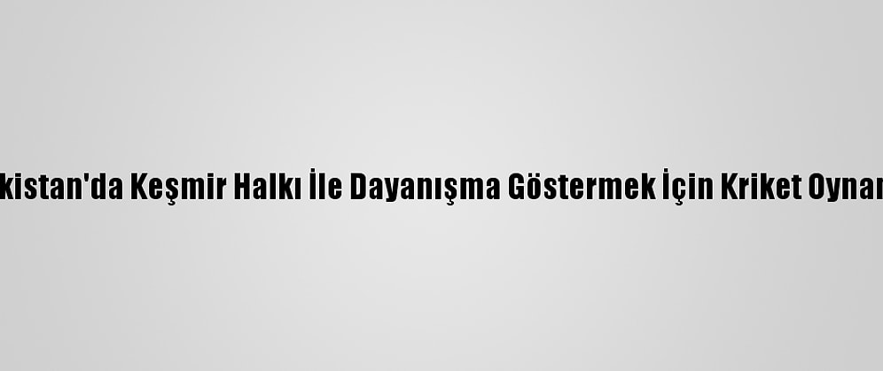 Pakistan'da Keşmir Halkı İle Dayanışma Göstermek İçin Kriket Oynandı