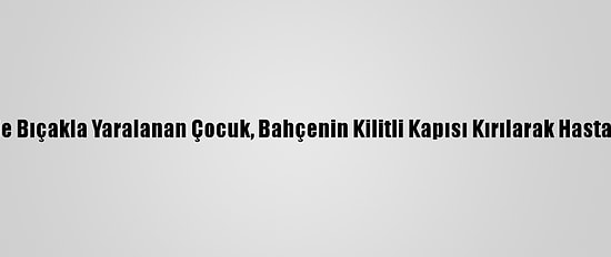 Okul Bahçesinde Bıçakla Yaralanan Çocuk, Bahçenin Kilitli Kapısı Kırılarak Hastaneye Ulaştırıldı