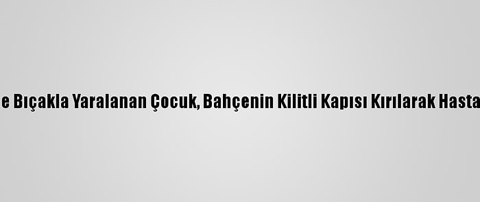 Okul Bahçesinde Bıçakla Yaralanan Çocuk, Bahçenin Kilitli Kapısı Kırılarak Hastaneye Ulaştırıldı